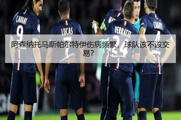 阿森纳托马斯帕尔特伊伤病频繁，球队该不该交易？